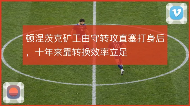 顿涅茨克矿工由守转攻直塞打身后，十年来靠转换效率立足