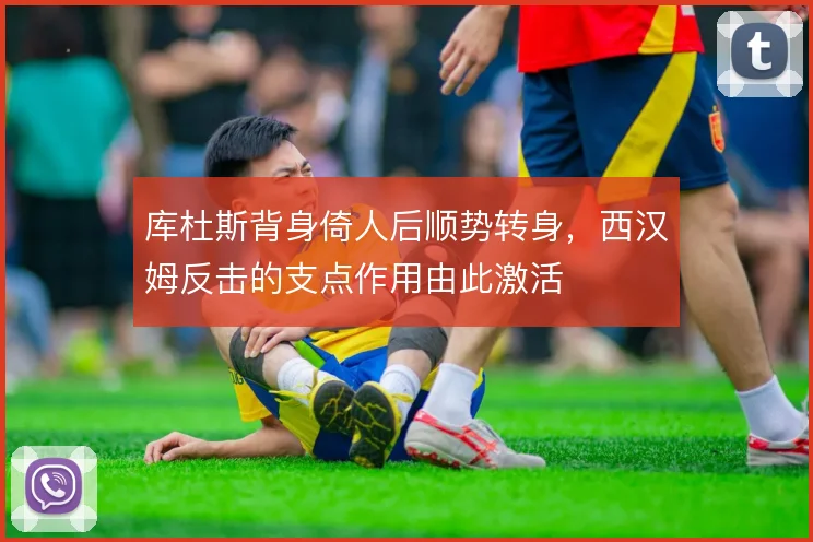 库杜斯背身倚人后顺势转身，西汉姆反击的支点作用由此激活