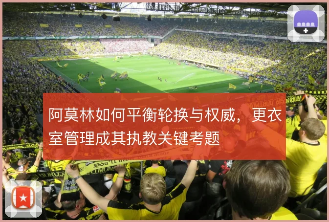 阿莫林如何平衡轮换与权威，更衣室管理成其执教关键考题
