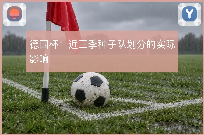 德国杯:近三季种子队划分的实际影响