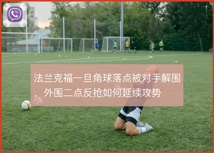 法兰克福一旦角球落点被对手解围,外围二点反抢如何延续攻势