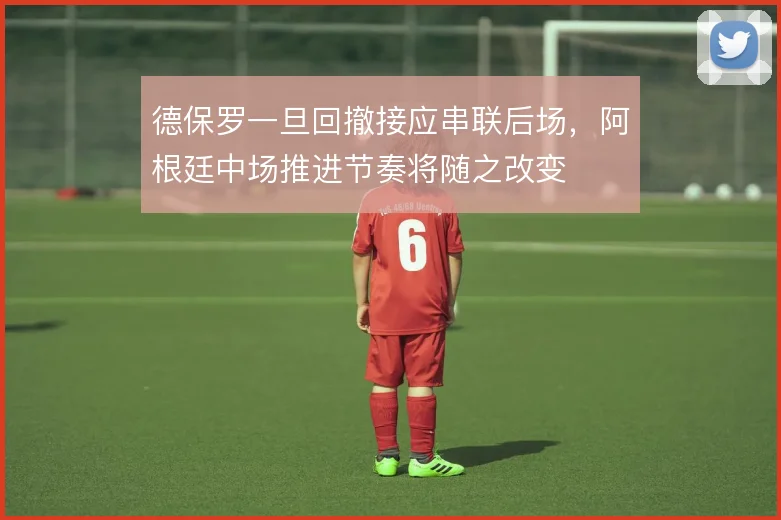德保罗一旦回撤接应串联后场，阿根廷中场推进节奏将随之改变