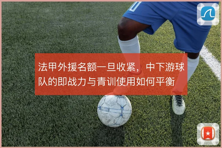 法甲外援名额一旦收紧,中下游球队的即战力与青训使用如何平衡