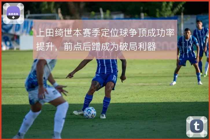 上田绮世本赛季定位球争顶成功率提升,前点后蹭成为破局利器