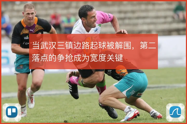 当武汉三镇边路起球被解围,第二落点的争抢成为宽度关键
