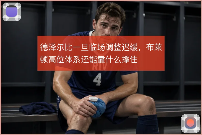 德泽尔比一旦临场调整迟缓,布莱顿高位体系还能靠什么撑住