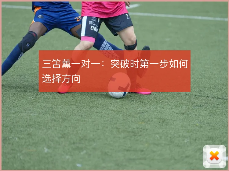 三笘薰一对一：突破时第一步如何选择方向