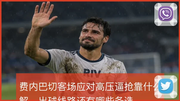 费内巴切客场应对高压逼抢靠什么解，出球线路还有哪些备选