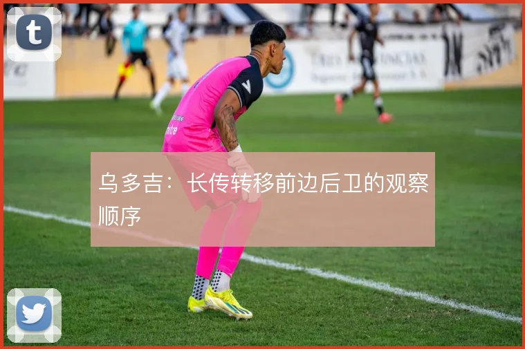 乌多吉：长传转移前边后卫的观察顺序