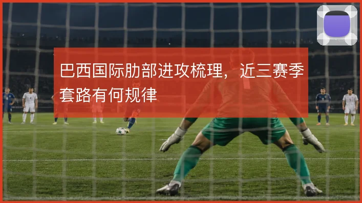 巴西国际肋部进攻梳理,近三赛季套路有何规律