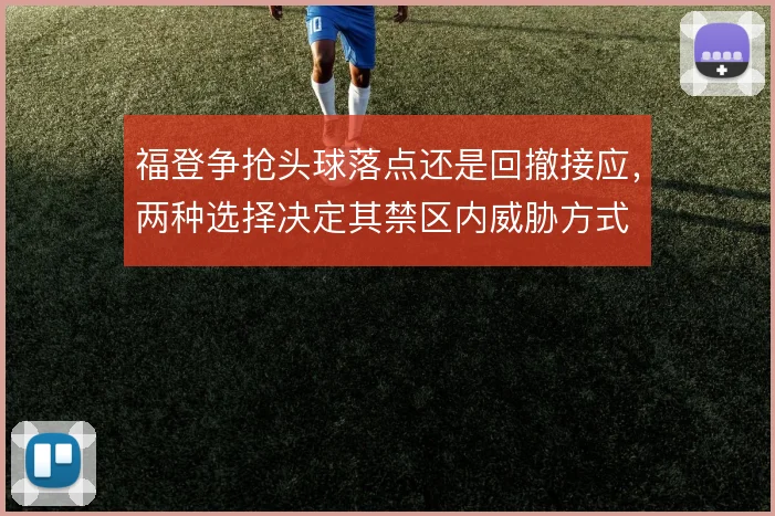 福登争抢头球落点还是回撤接应，两种选择决定其禁区内威胁方式