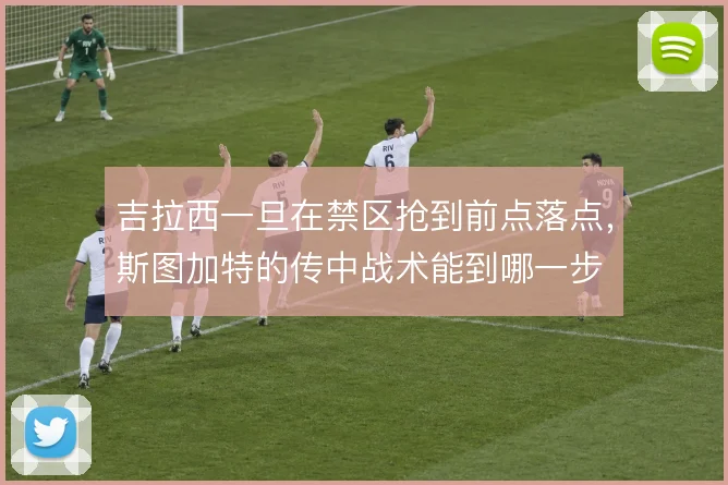 吉拉西一旦在禁区抢到前点落点,斯图加特的传中战术能到哪一步