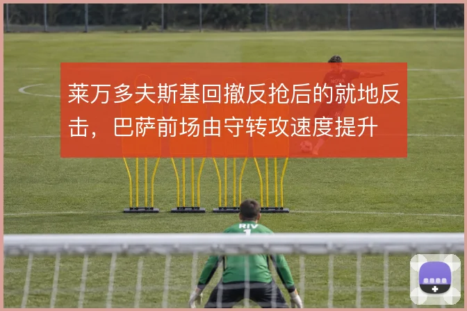 莱万多夫斯基回撤反抢后的就地反击,巴萨前场由守转攻速度提升