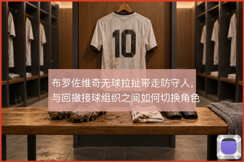 布罗佐维奇无球拉扯带走防守人，与回撤接球组织之间如何切换角色