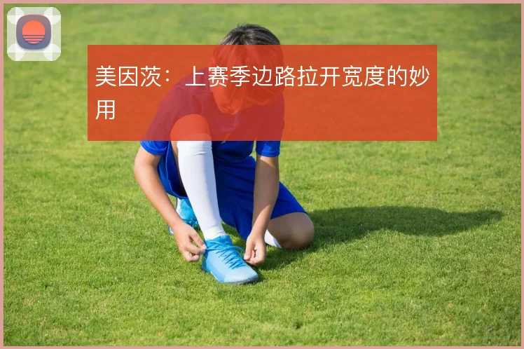 美因茨：上赛季边路拉开宽度的妙用