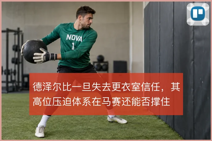 德泽尔比一旦失去更衣室信任,其高位压迫体系在马赛还能否撑住