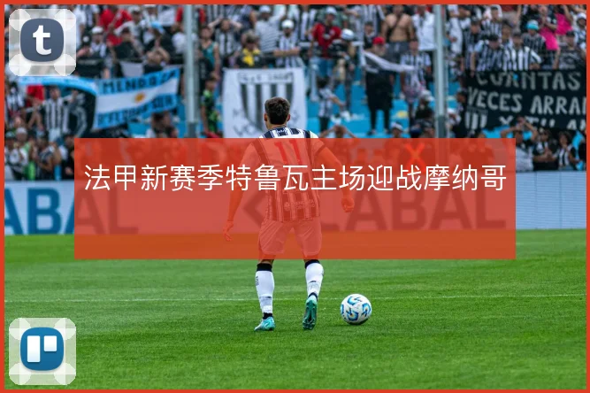 法甲新赛季特鲁瓦主场迎战摩纳哥