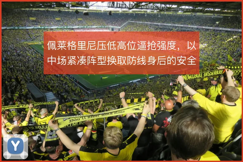 佩莱格里尼压低高位逼抢强度，以中场紧凑阵型换取防线身后的安全感