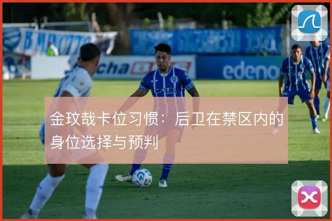 金玟哉卡位习惯:后卫在禁区内的身位选择与预判