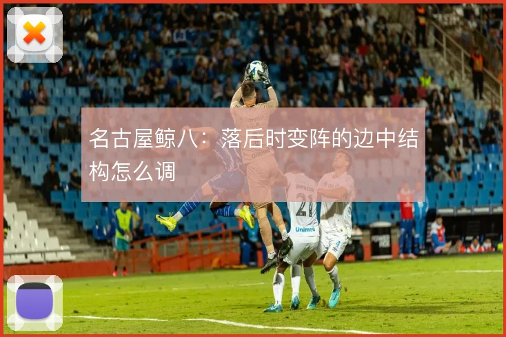 名古屋鲸八:落后时变阵的边中结构怎么调