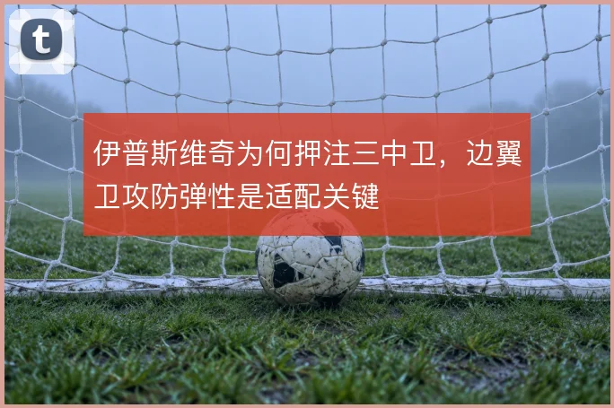 伊普斯维奇为何押注三中卫,边翼卫攻防弹性是适配关键