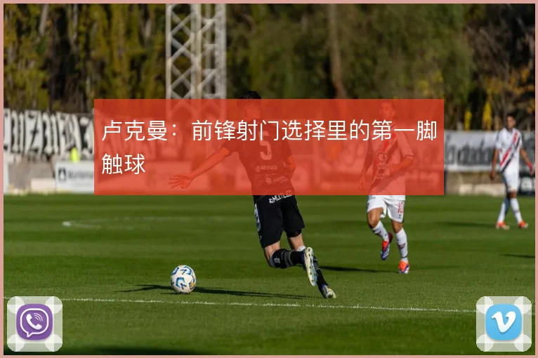 卢克曼：前锋射门选择里的第一脚触球