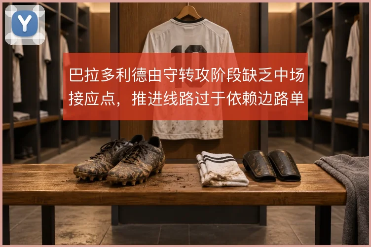 巴拉多利德由守转攻阶段缺乏中场接应点，推进线路过于依赖边路单打