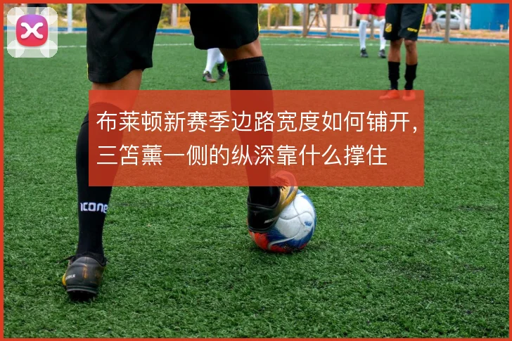 布莱顿新赛季边路宽度如何铺开，三笘薰一侧的纵深靠什么撑住