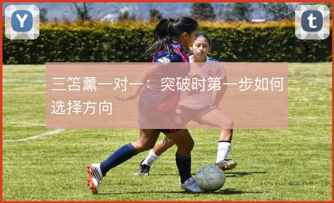 三笘薰一对一：突破时第一步如何选择方向