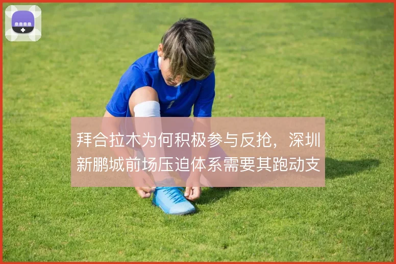 拜合拉木为何积极参与反抢，深圳新鹏城前场压迫体系需要其跑动支撑