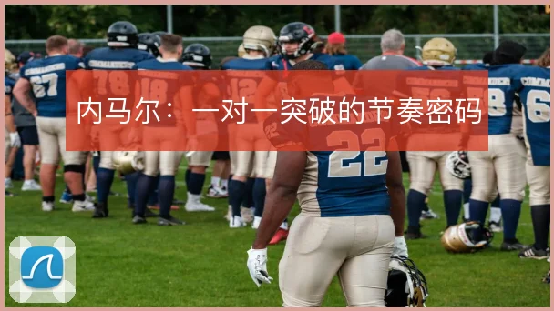 内马尔:一对一突破的节奏密码