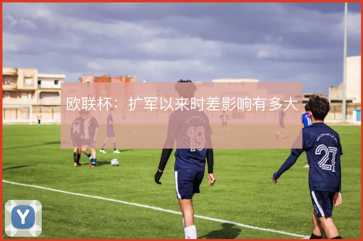欧联杯:扩军以来时差影响有多大