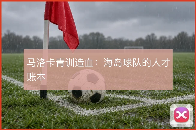马洛卡青训造血：海岛球队的人才账本