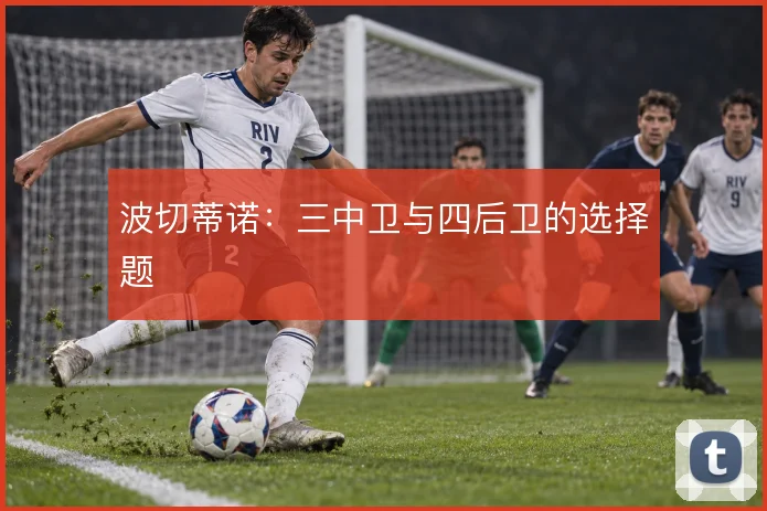 波切蒂诺：三中卫与四后卫的选择题