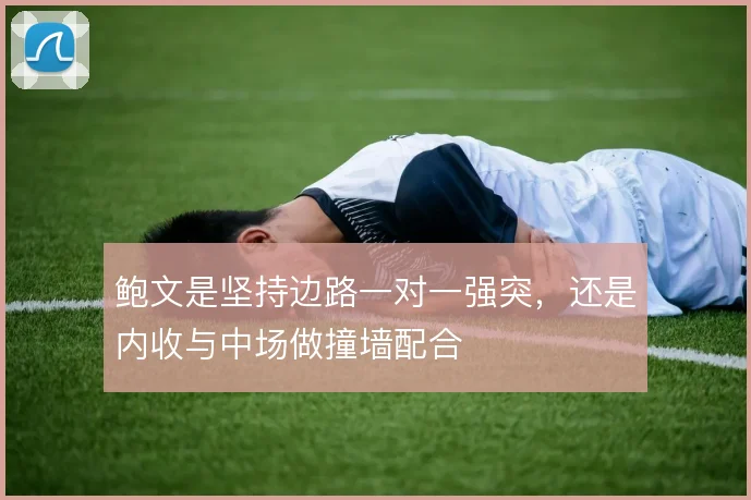 鲍文是坚持边路一对一强突，还是内收与中场做撞墙配合