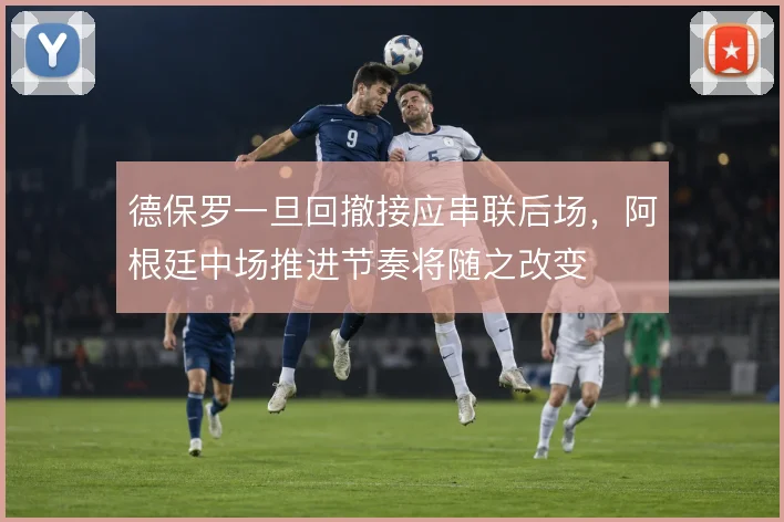 德保罗一旦回撤接应串联后场，阿根廷中场推进节奏将随之改变