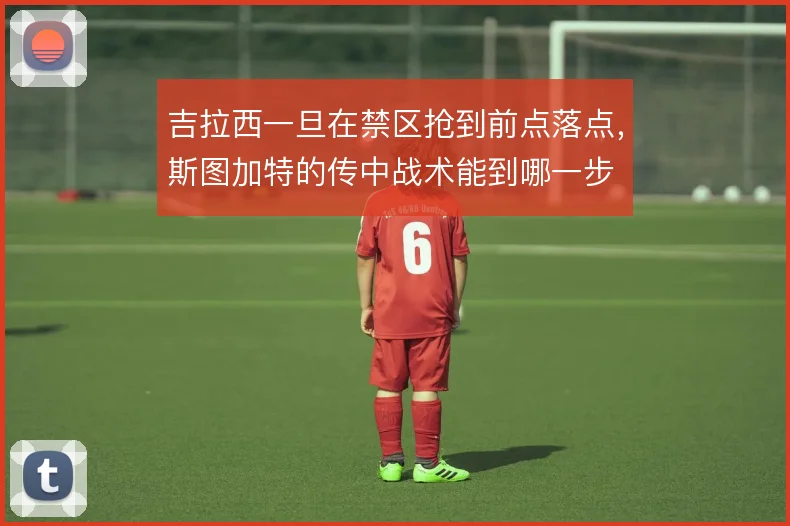 吉拉西一旦在禁区抢到前点落点，斯图加特的传中战术能到哪一步