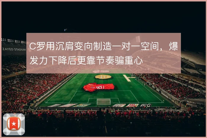 C罗用沉肩变向制造一对一空间，爆发力下降后更靠节奏骗重心