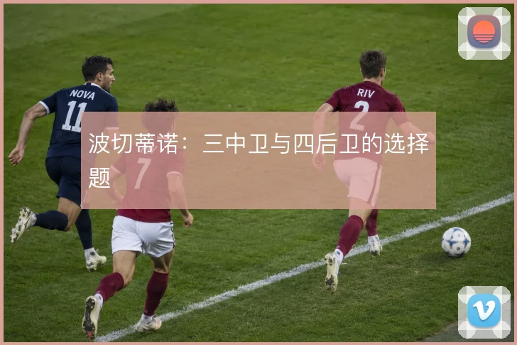 波切蒂诺：三中卫与四后卫的选择题