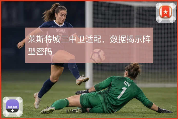 莱斯特城三中卫适配，数据揭示阵型密码