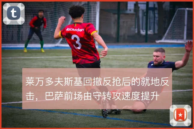 莱万多夫斯基回撤反抢后的就地反击，巴萨前场由守转攻速度提升