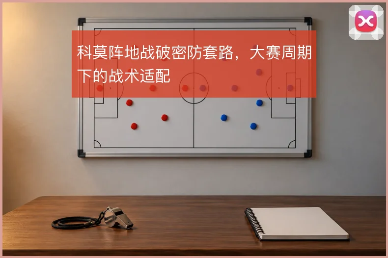 科莫阵地战破密防套路，大赛周期下的战术适配