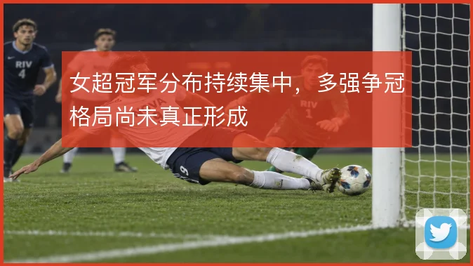 女超冠军分布持续集中，多强争冠格局尚未真正形成