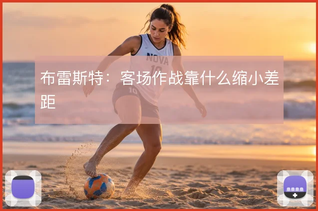 布雷斯特：客场作战靠什么缩小差距