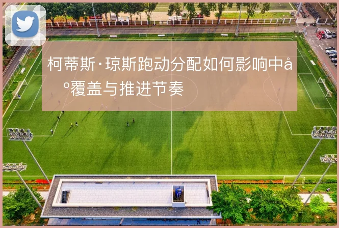 柯蒂斯·琼斯跑动分配如何影响中场覆盖与推进节奏