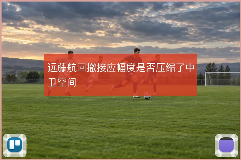 远藤航回撤接应幅度是否压缩了中卫空间