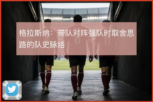格拉斯纳：带队对阵强队时取舍思路的队史脉络