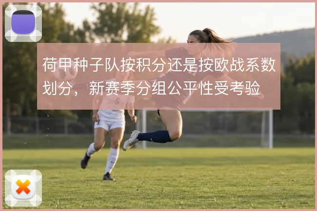 荷甲种子队按积分还是按欧战系数划分，新赛季分组公平性受考验